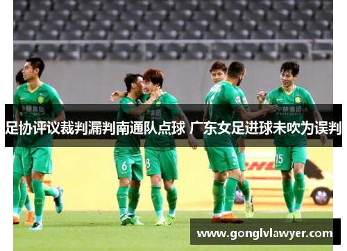 足协评议裁判漏判南通队点球 广东女足进球未吹为误判