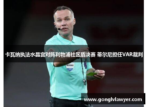 卡瓦纳执法水晶宫对阵利物浦社区盾决赛 蒂尔尼担任VAR裁判